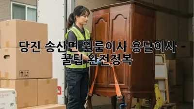 당진 송산면 원룸이사, 용달이사 꿀팁 완전정복!