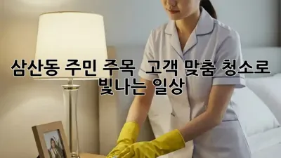 삼산동 주민 주목! ✨ 고객 맞춤 청소로 빛나는 일상 ✨