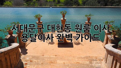 서대문구 대현동 원룸 이사, 용달이사 완벽 가이드!
